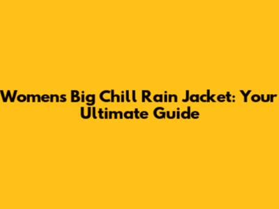 Women's Big Chill Rain Jacket: Your Ultimate Guide