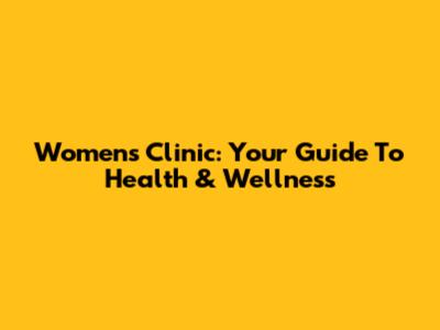 Women's Clinic: Your Guide To Health & Wellness