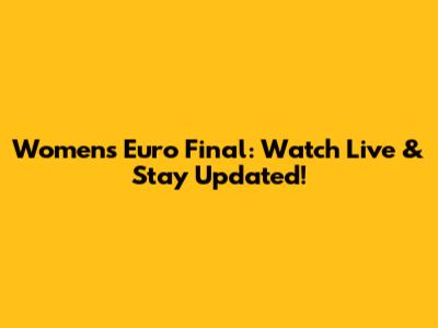 Women's Euro Final: Watch Live & Stay Updated!