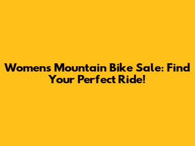 Women's Mountain Bike Sale: Find Your Perfect Ride!