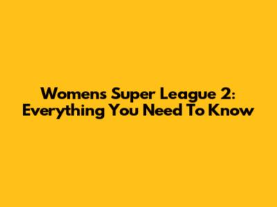 Women's Super League 2: Everything You Need To Know
