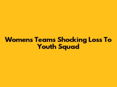 Women's Team's Shocking Loss To Youth Squad