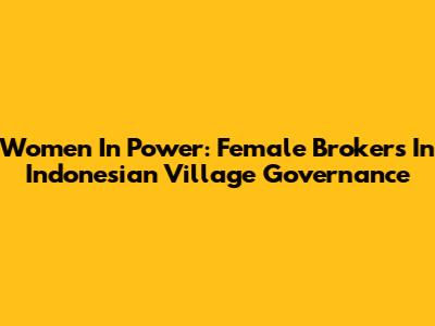 Women In Power: Female Brokers In Indonesian Village Governance