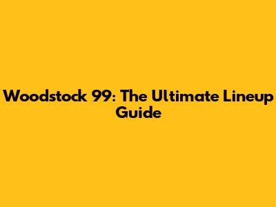 Woodstock 99: The Ultimate Lineup Guide