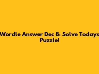 Wordle Answer Dec 8: Solve Today's Puzzle!