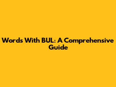 Words With BUL: A Comprehensive Guide