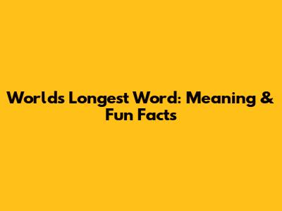 World's Longest Word: Meaning & Fun Facts