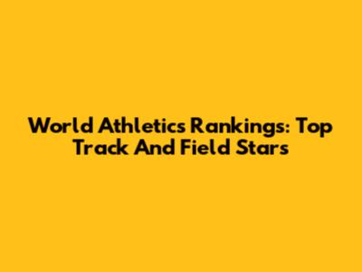 World Athletics Rankings: Top Track And Field Stars