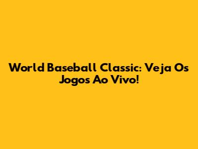 World Baseball Classic: Veja Os Jogos Ao Vivo!