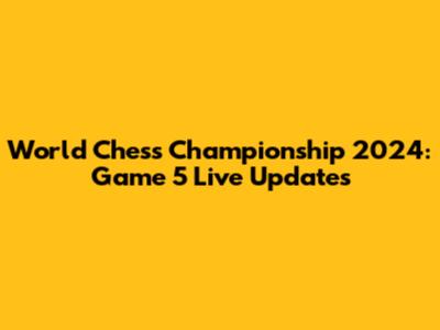 World Chess Championship 2024: Game 5 Live Updates