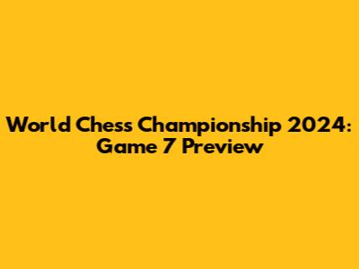 World Chess Championship 2024: Game 7 Preview