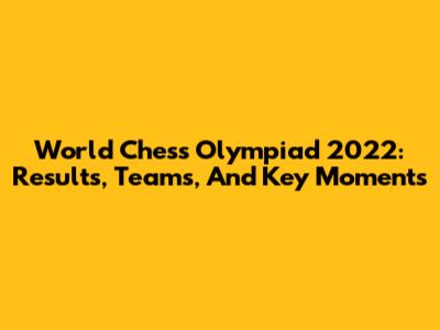 World Chess Olympiad 2022: Results, Teams, And Key Moments