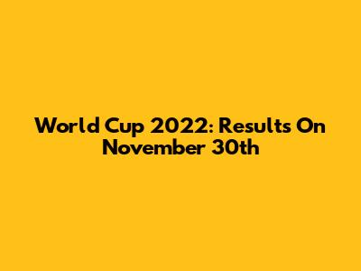 World Cup 2022: Results On November 30th