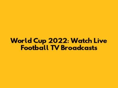World Cup 2022: Watch Live Football TV Broadcasts