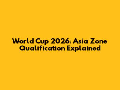 World Cup 2026: Asia Zone Qualification Explained