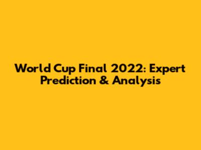 World Cup Final 2022: Expert Prediction & Analysis