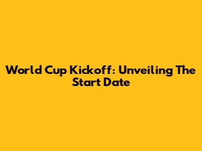 World Cup Kickoff: Unveiling The Start Date