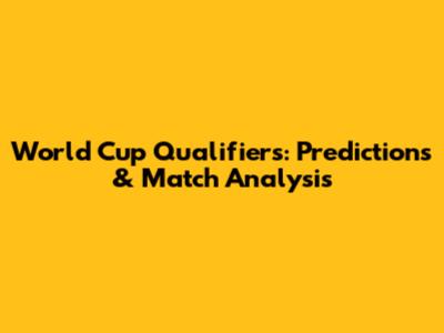 World Cup Qualifiers: Predictions & Match Analysis