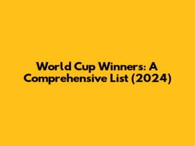 World Cup Winners: A Comprehensive List (2024)
