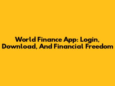World Finance App: Login, Download, And Financial Freedom