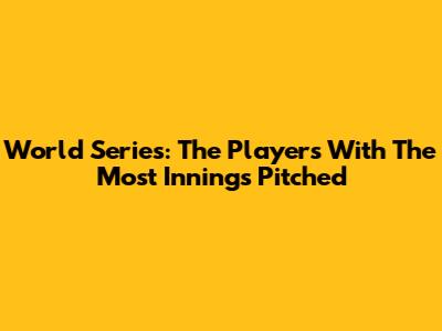 World Series: The Players With The Most Innings Pitched