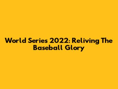 World Series 2022: Reliving The Baseball Glory