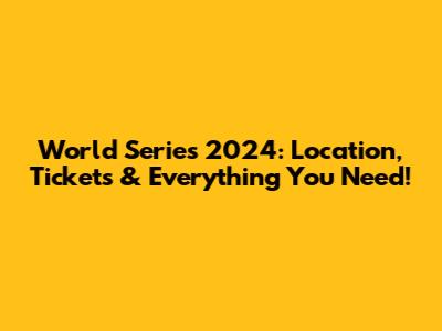 World Series 2024: Location, Tickets & Everything You Need!