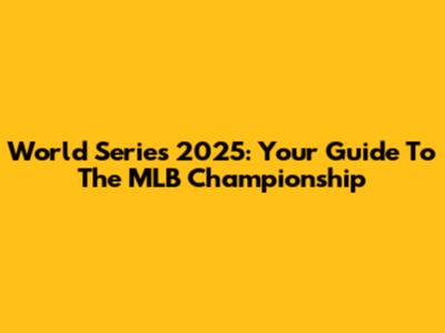 World Series 2025: Your Guide To The MLB Championship