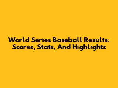 World Series Baseball Results: Scores, Stats, And Highlights