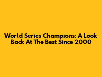 World Series Champions: A Look Back At The Best Since 2000