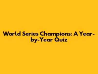 World Series Champions: A Year-by-Year Quiz