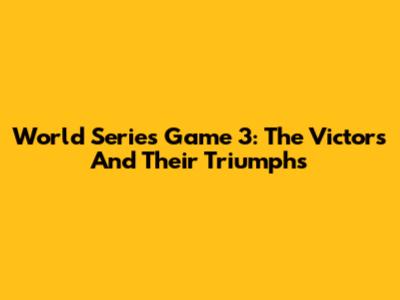World Series Game 3: The Victors And Their Triumphs