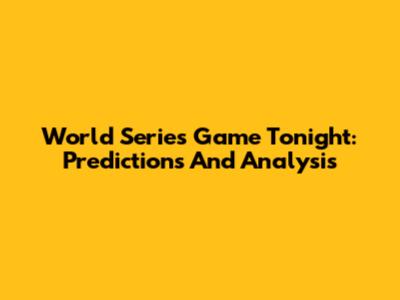 World Series Game Tonight: Predictions And Analysis