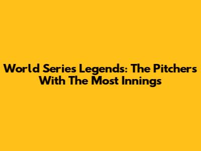 World Series Legends: The Pitchers With The Most Innings