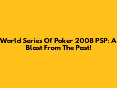 World Series Of Poker 2008 PSP: A Blast From The Past!
