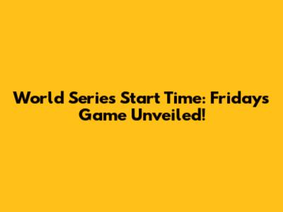 World Series Start Time: Friday's Game Unveiled!