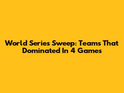 World Series Sweep: Teams That Dominated In 4 Games