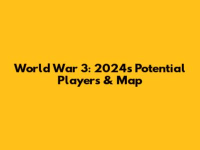 World War 3: 2024's Potential Players & Map