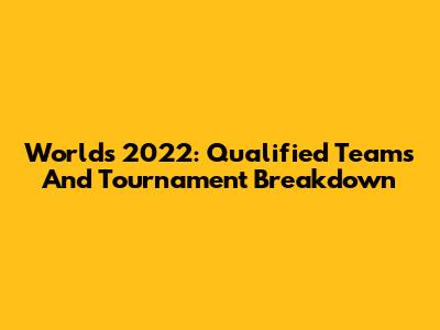 Worlds 2022: Qualified Teams And Tournament Breakdown