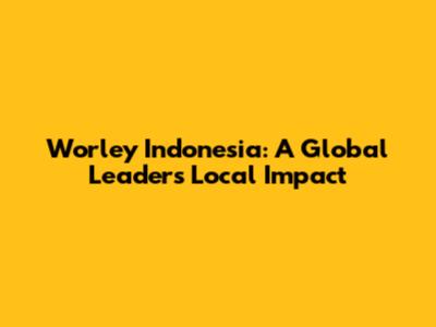 Worley Indonesia: A Global Leader's Local Impact