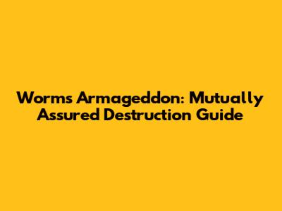 Worms Armageddon: Mutually Assured Destruction Guide