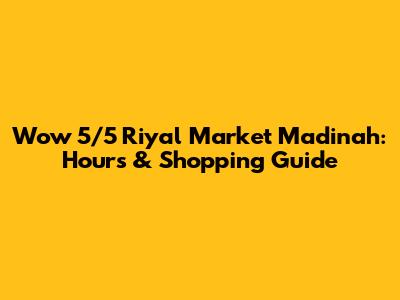 Wow 5/5 Riyal Market Madinah: Hours & Shopping Guide