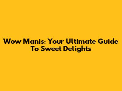 Wow Manis: Your Ultimate Guide To Sweet Delights