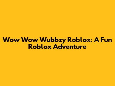 Wow Wow Wubbzy Roblox: A Fun Roblox Adventure