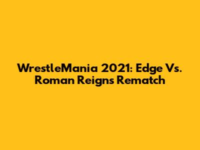 WrestleMania 2021: Edge Vs. Roman Reigns Rematch