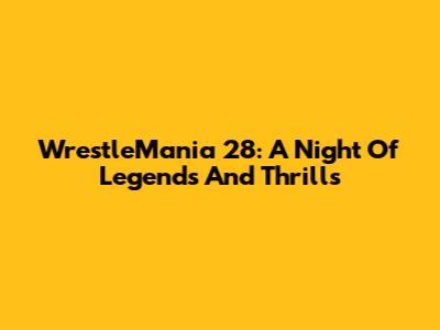 WrestleMania 28: A Night Of Legends And Thrills