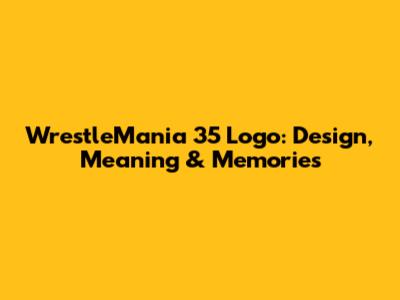 WrestleMania 35 Logo: Design, Meaning & Memories