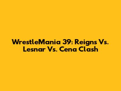 WrestleMania 39: Reigns Vs. Lesnar Vs. Cena Clash