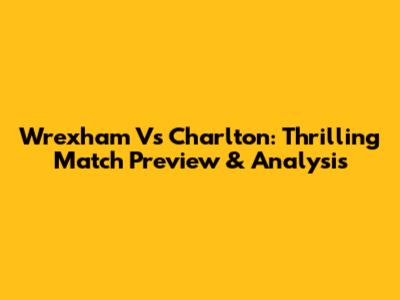 Wrexham Vs Charlton: Thrilling Match Preview & Analysis