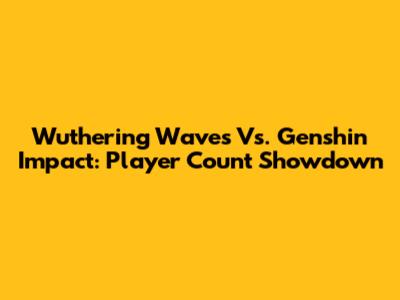 Wuthering Waves Vs. Genshin Impact: Player Count Showdown